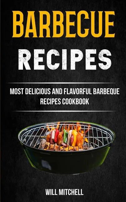 Barbecue Recipes: Most Delicious And Flavorful Barbeque Recipes Cookbook - Paperback