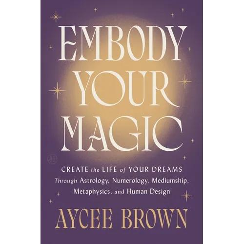Embody Your Magic: Create the Life of Your Dreams Through Astrology, Numerology, Mediumship, Metaphysics, and Human Design - Hardcover