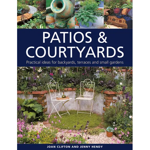 Patios & Courtyards: Practical Ideas for Backyards, Terraces and Small Gardens - Hardcover
