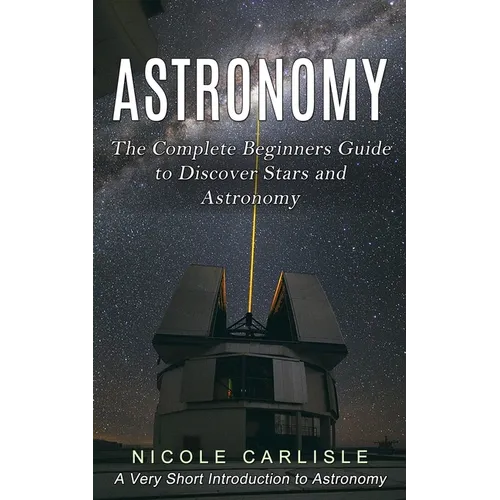 Astronomy: The Complete Beginners Guide to Discover Stars and Astronomy (A Very Short Introduction to Astronomy) - Paperback
