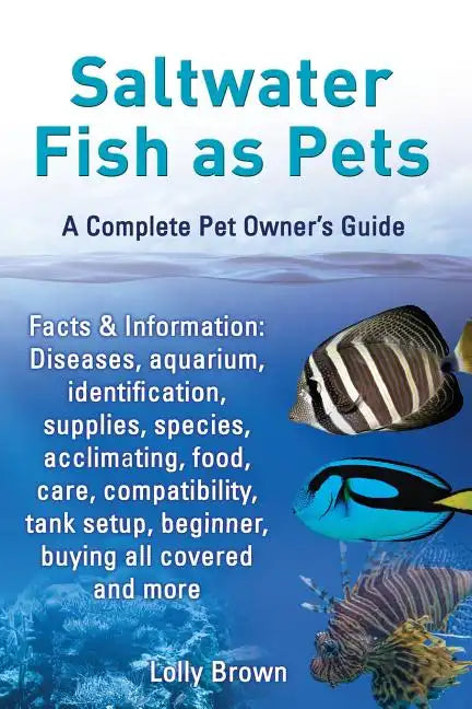 Saltwater Fish as Pets. Facts & Information: Diseases, Aquarium, Identification, Supplies, Species, Acclimating, Food, Care, Compatibility, Tank Setup - Paperback