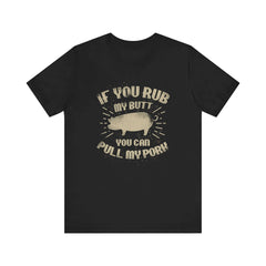 If You Rub My Butt You Can Pull My Pork BBQ T-Shirt